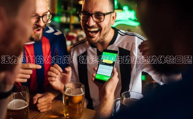 活力四射的体育周：精彩赛事与动感运动体验回顾